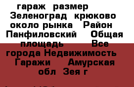 гараж, размер  6*4 , Зеленоград, крюково, около рынка › Район ­ Панфиловский  › Общая площадь ­ 24 - Все города Недвижимость » Гаражи   . Амурская обл.,Зея г.